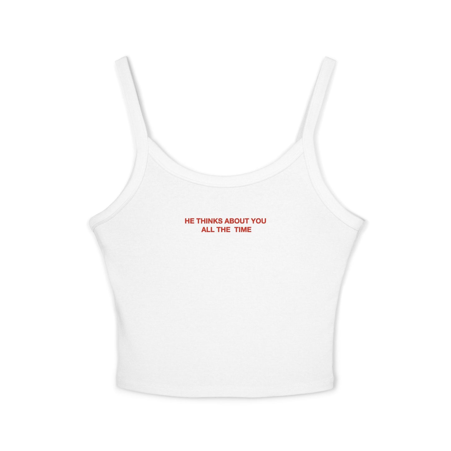 He thinks bout you all the time - Women's Spaghetti Strap Tank Top