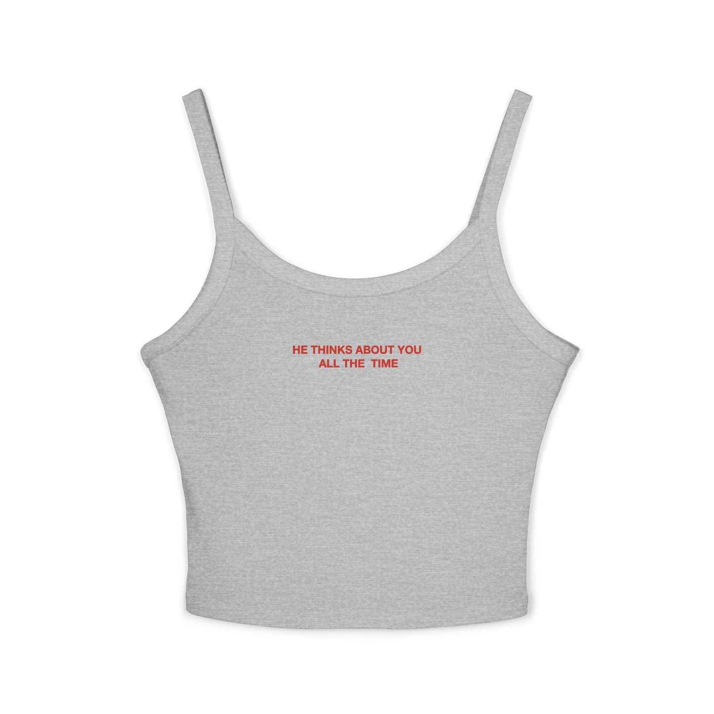 He thinks bout you all the time - Women's Spaghetti Strap Tank Top