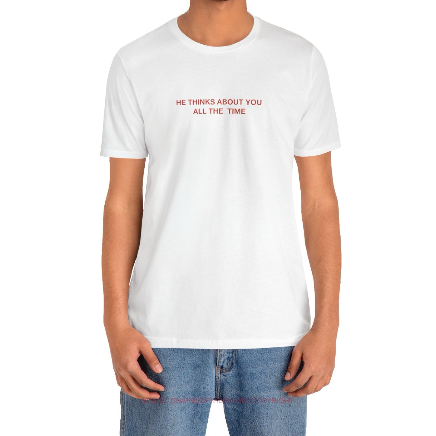 HE THINKS ABOUT YOU ALL THE TIME - Classic, Comfy, Unisex T-Shirt (WW)
