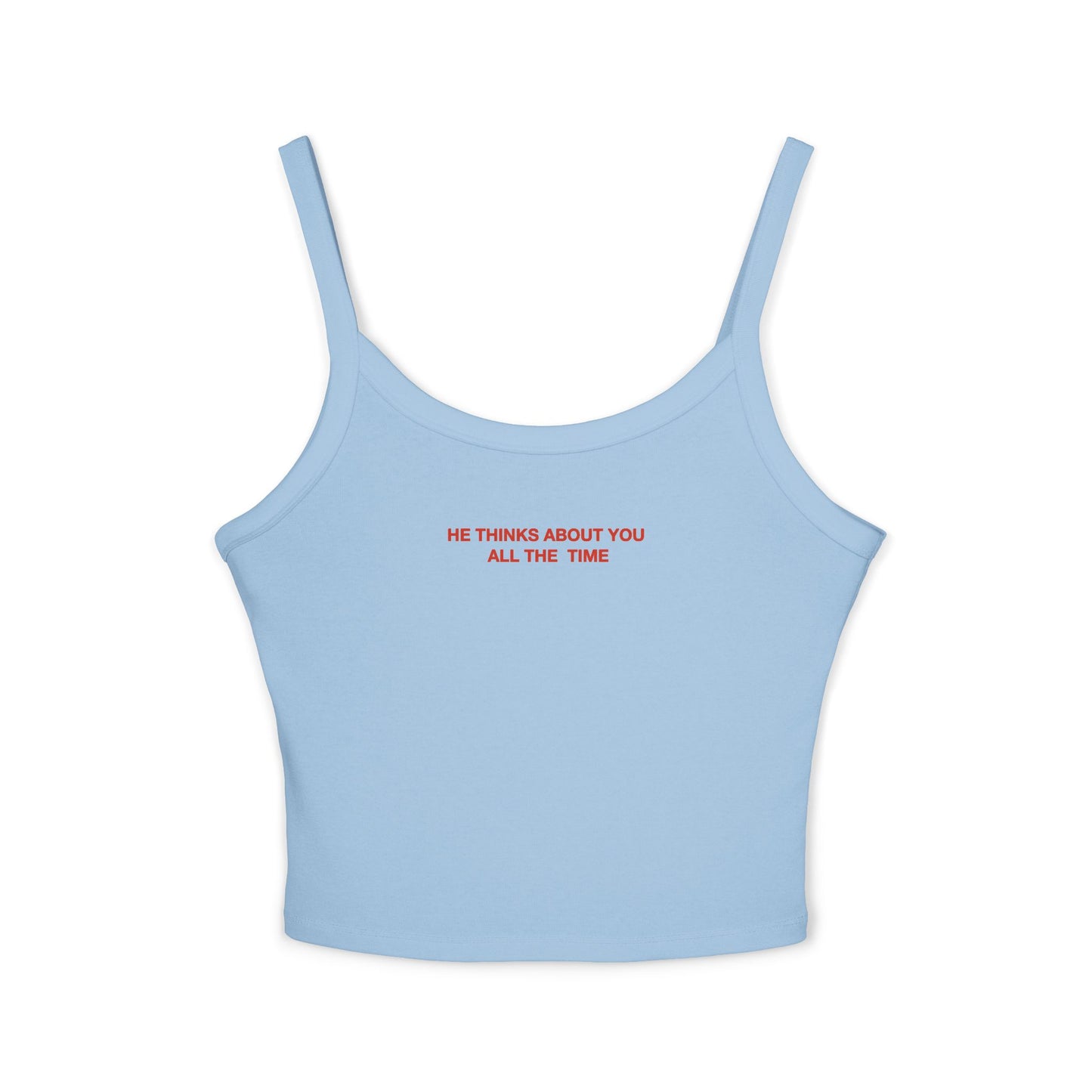 He thinks bout you all the time - Women's Spaghetti Strap Tank Top