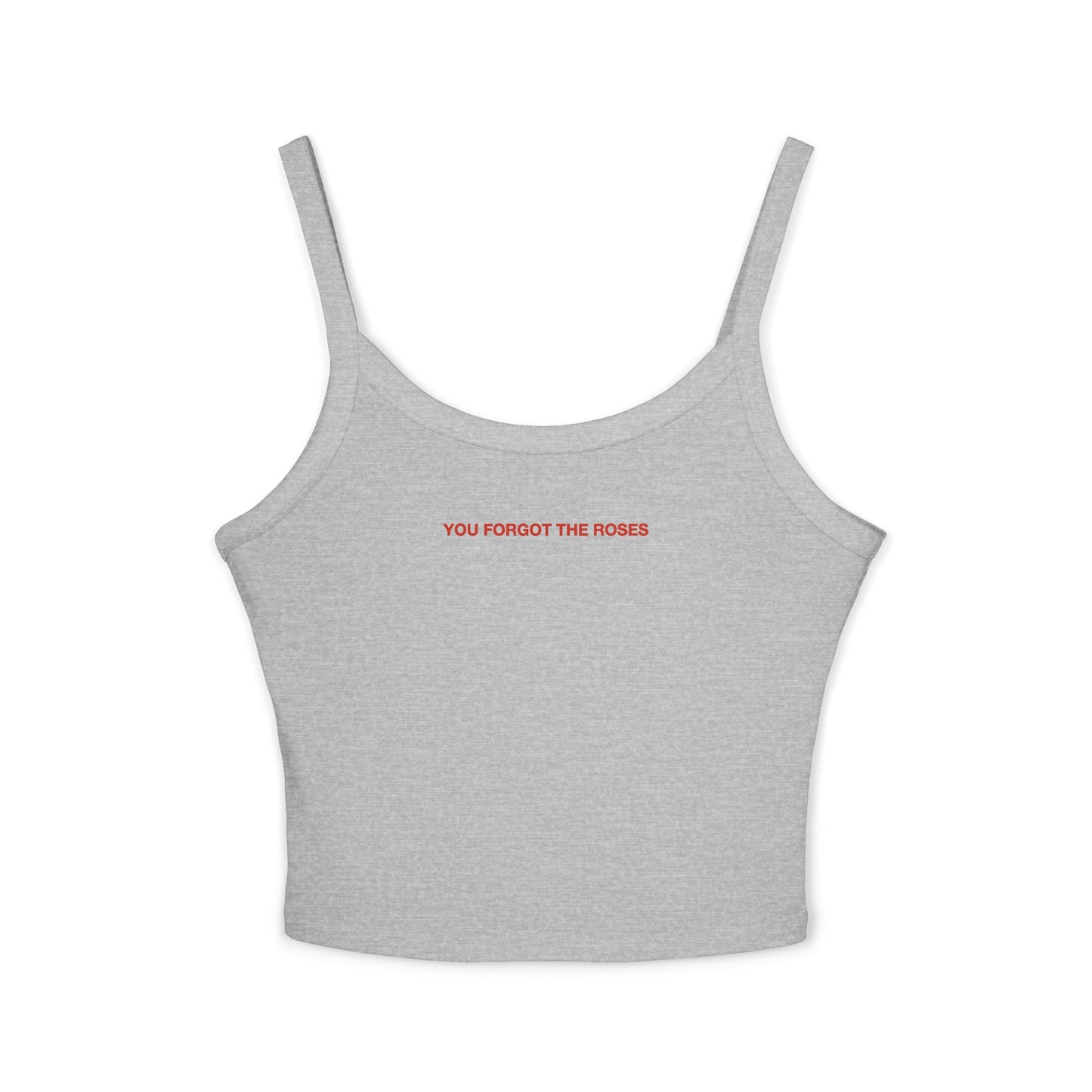 YOU FORGOT THE ROSES - Women's Spaghetti Strap Tank Top